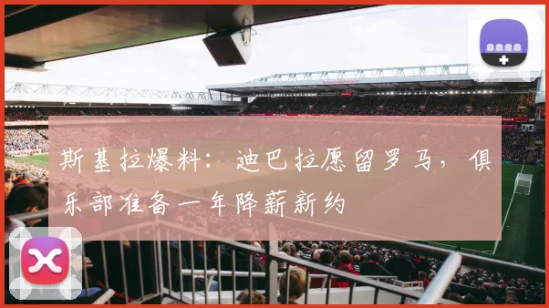斯基拉爆料:迪巴拉愿留罗马,俱乐部准备一年降薪新约