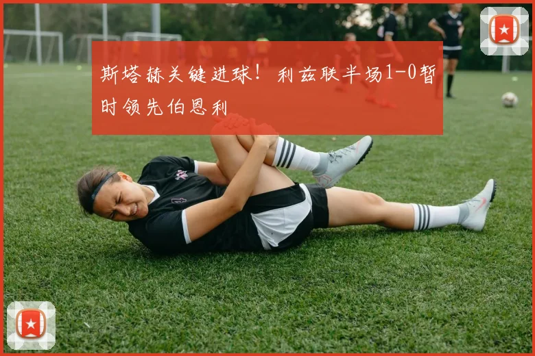 斯塔赫关键进球!利兹联半场1-0暂时领先伯恩利