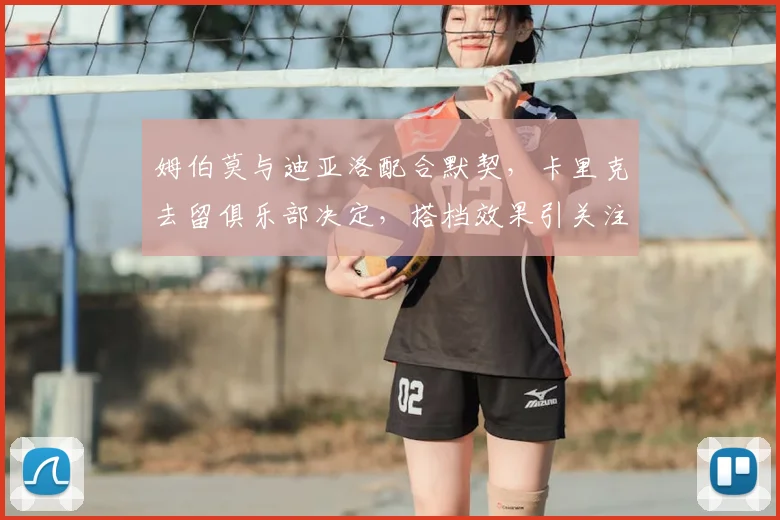 姆伯莫与迪亚洛配合默契,卡里克去留俱乐部决定,搭档效果引关注