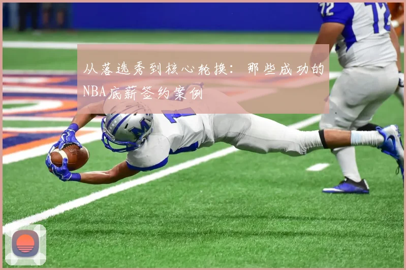 从落选秀到核心轮换：那些成功的NBA底薪签约案例
