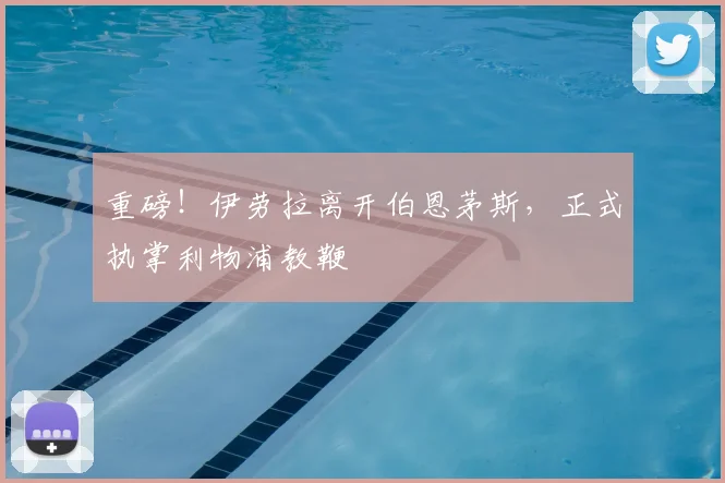 重磅！伊劳拉离开伯恩茅斯，正式执掌利物浦教鞭