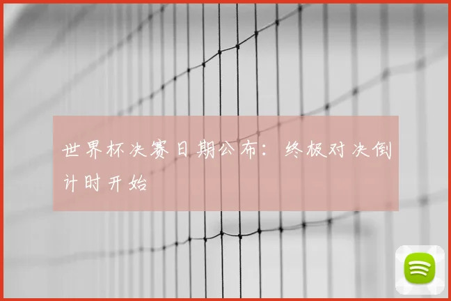 世界杯决赛日期公布：终极对决倒计时开始