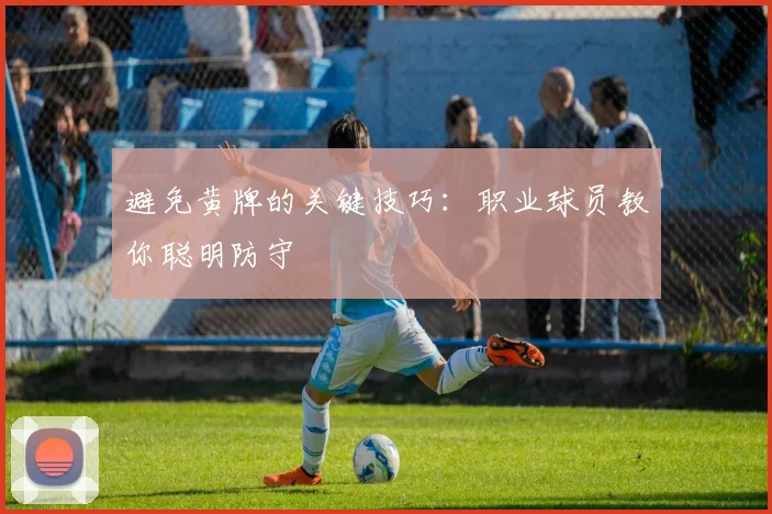避免黄牌的关键技巧：职业球员教你聪明防守