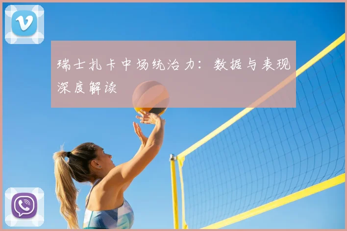 瑞士扎卡中场统治力:数据与表现深度解读