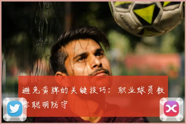 避免黄牌的关键技巧：职业球员教你聪明防守