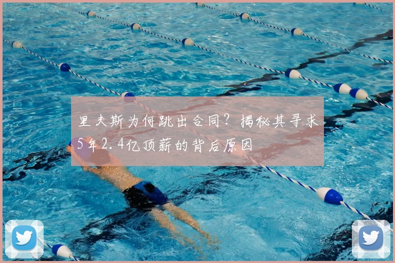 里夫斯为何跳出合同？揭秘其寻求5年2.4亿顶薪的背后原因