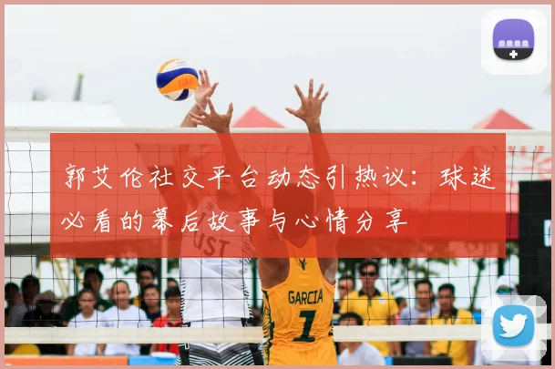 郭艾伦社交平台动态引热议:球迷必看的幕后故事与心情分享