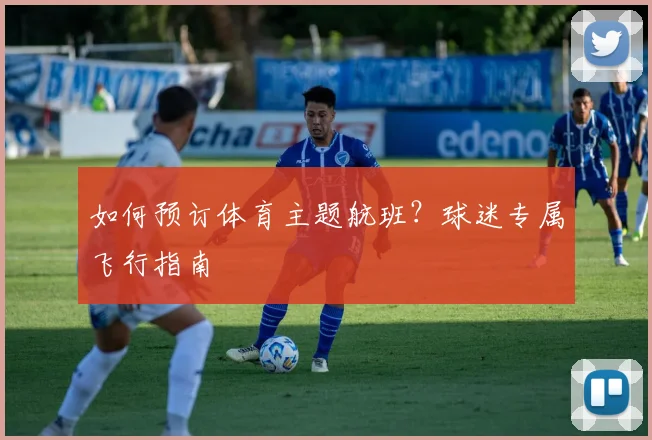 如何预订体育主题航班？球迷专属飞行指南