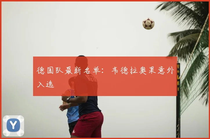 德国队最新名单:韦德拉奥果意外入选