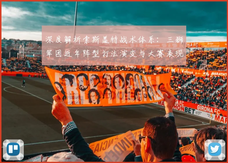深度解析索斯盖特战术体系:三狮军团近年阵型打法演变与大赛表现复盘