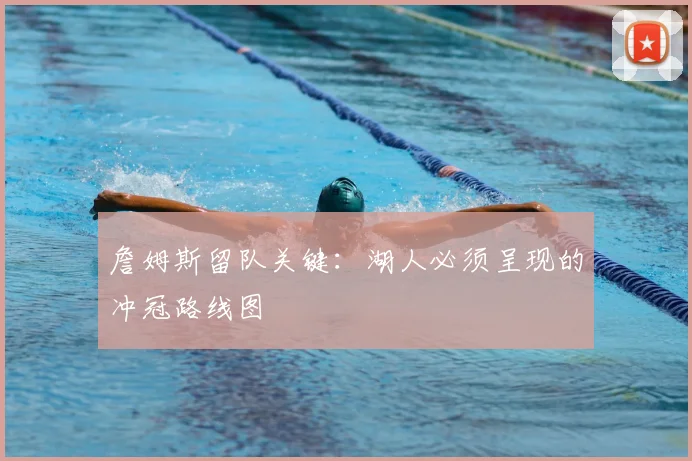 詹姆斯留队关键:湖人必须呈现的冲冠路线图