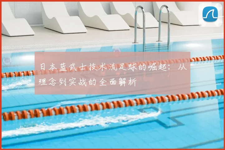 日本蓝武士技术流足球的崛起：从理念到实战的全面解析