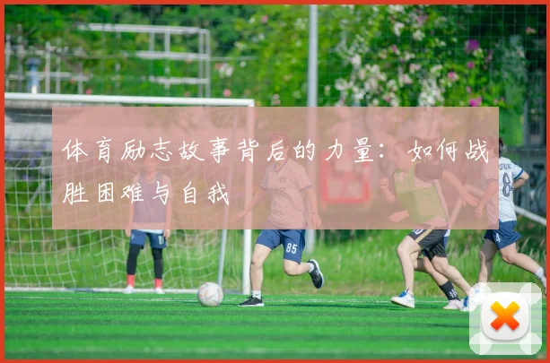 体育励志故事背后的力量：如何战胜困难与自我