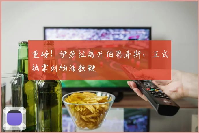 重磅!伊劳拉离开伯恩茅斯,正式执掌利物浦教鞭